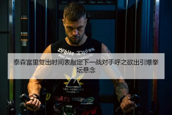 泰森富里复出时间表敲定下一战对手呼之欲出引爆拳坛悬念
