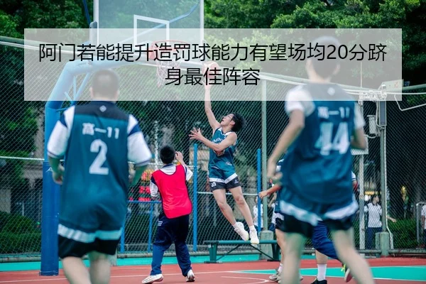 阿门若能提升造罚球能力有望场均20分跻身最佳阵容