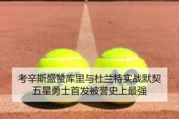 考辛斯盛赞库里与杜兰特实战默契 五星勇士首发被誉史上最强